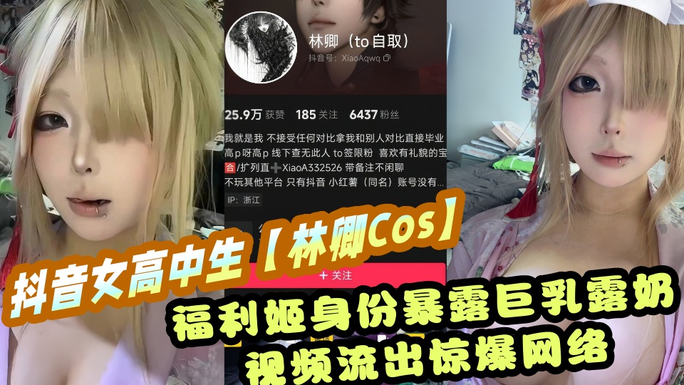 抖音女高中生【林卿Cos】福利姬身份暴露巨乳露奶视频流出惊爆网络！！