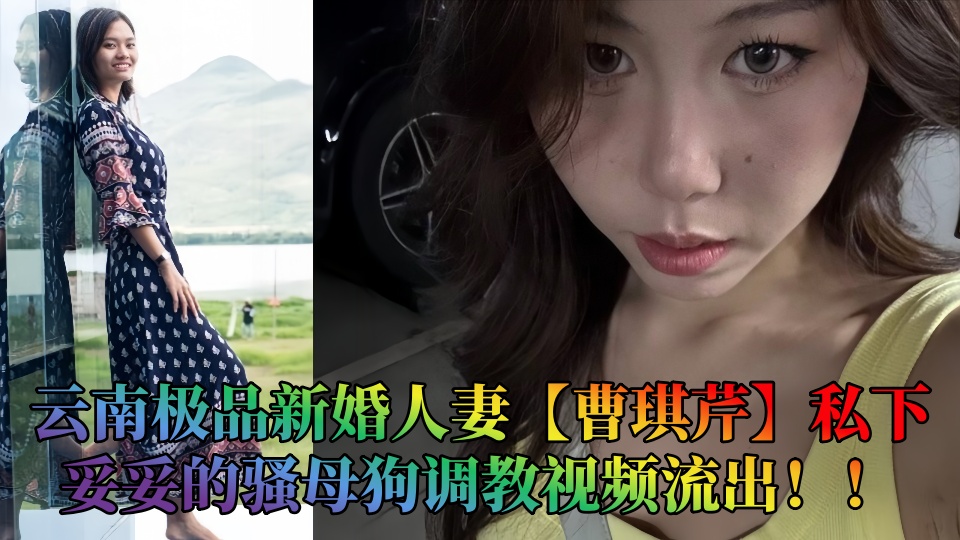 云南极品新婚人妻【曹琪芹】私下妥妥的骚母狗调教视频流出！！